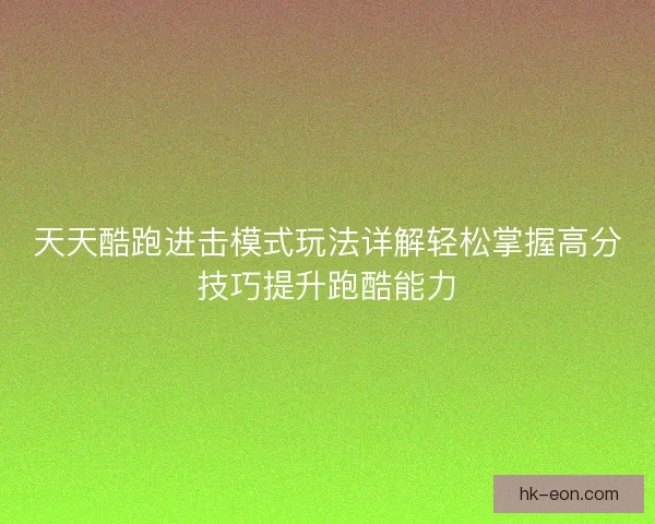 天天酷跑进击模式玩法详解轻松掌握高分技巧提升跑酷能力